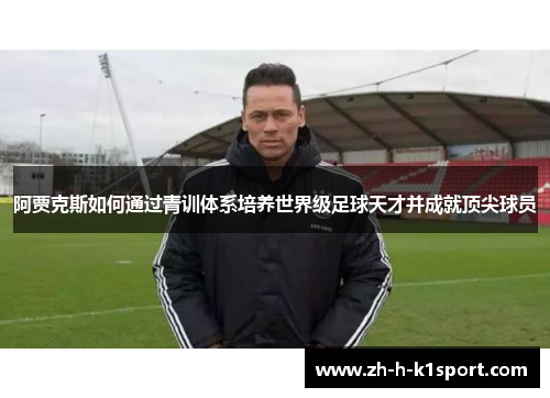 阿贾克斯如何通过青训体系培养世界级足球天才并成就顶尖球员